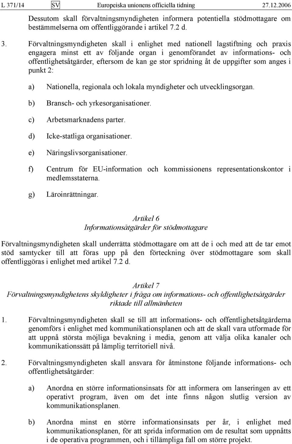 spridning åt de uppgifter som anges i punkt 2: a) Nationella, regionala och lokala myndigheter och utvecklingsorgan. b) Bransch- och yrkesorganisationer. c) Arbetsmarknadens parter.