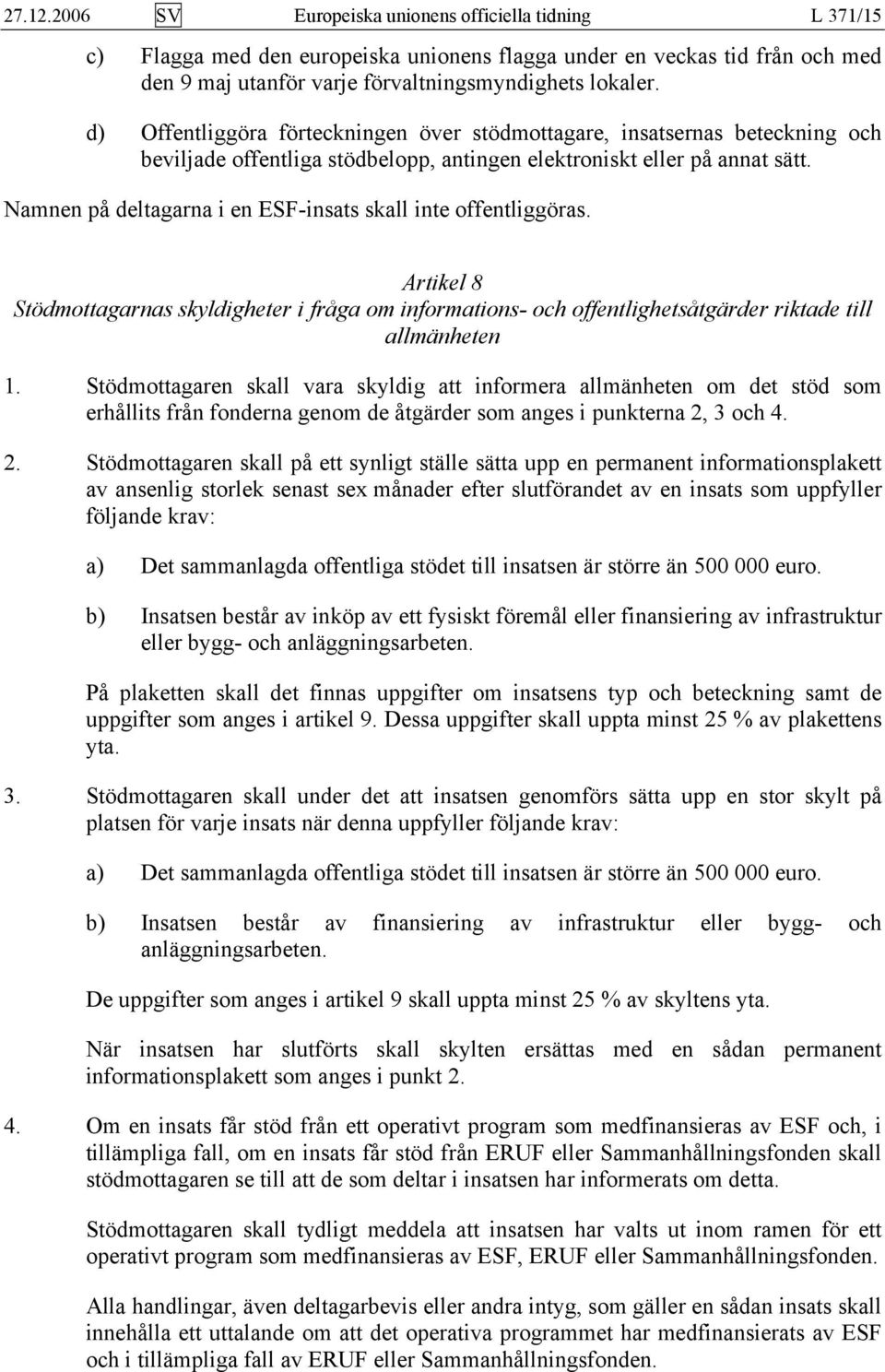 Namnen på deltagarna i en ESF-insats skall inte offentliggöras. Artikel 8 Stödmottagarnas skyldigheter i fråga om informations- och offentlighetsåtgärder riktade till allmänheten 1.