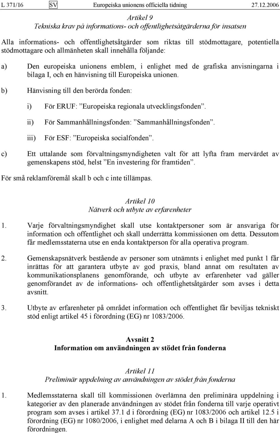 allmänheten skall innehålla följande: a) Den europeiska unionens emblem, i enlighet med de grafiska anvisningarna i bilaga I, och en hänvisning till Europeiska unionen.