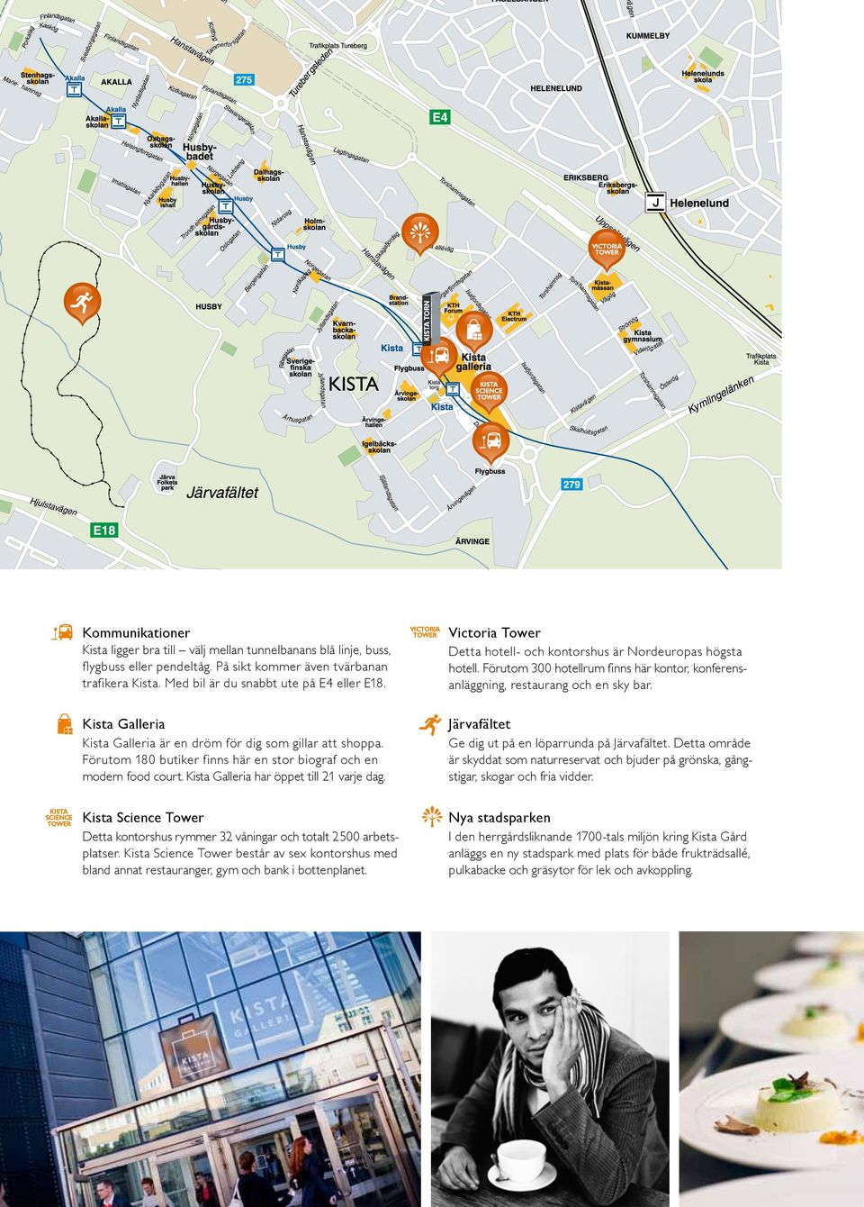 Förutom 300 hotellrum finns här kontor, konferensanläggning, restaurang och en sky bar. Kista Galleria Kista Galleria är en dröm för dig som gillar att shoppa.