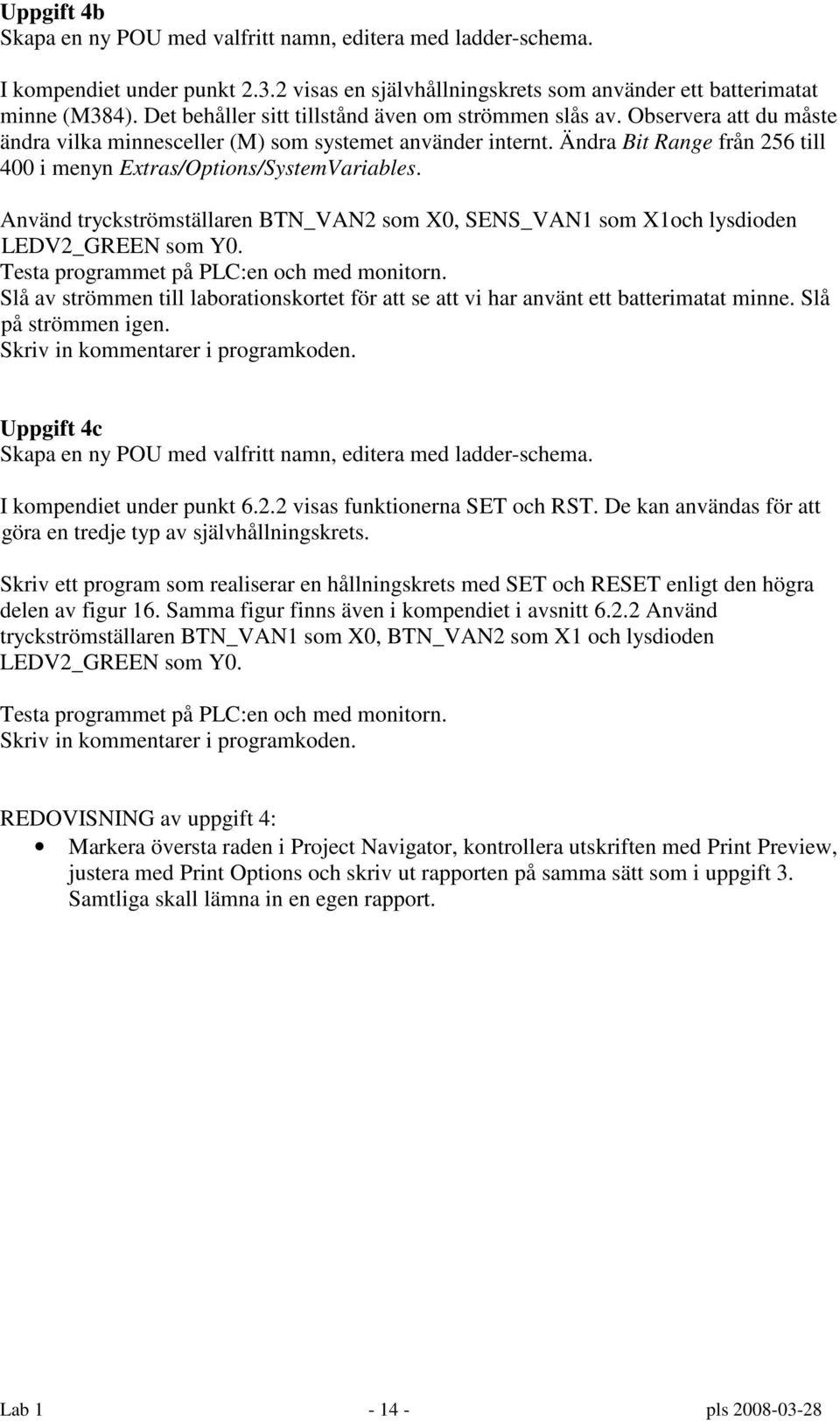 Ändra Bit Range från 256 till 400 i menyn Extras/Options/SystemVariables. Använd tryckströmställaren BTN_VAN2 som X0, SENS_VAN1 som X1och lysdioden LEDV2_GREEN som Y0.