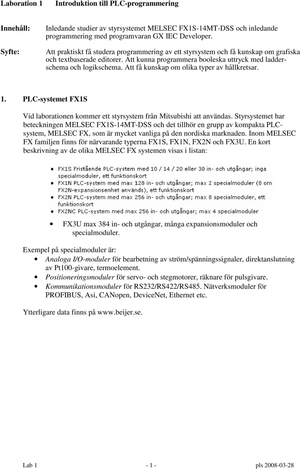 Att få kunskap om olika typer av hållkretsar. 1. PLC-systemet FX1S Vid laborationen kommer ett styrsystem från Mitsubishi att användas.