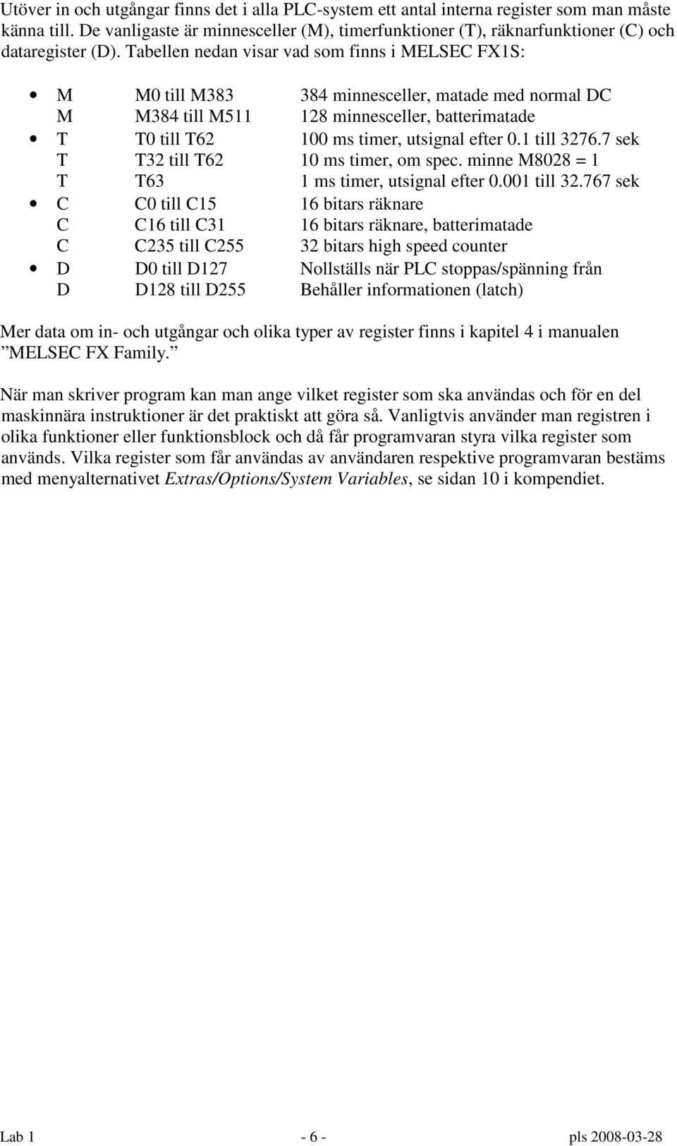 Tabellen nedan visar vad som finns i MELSEC FX1S: M M0 till M383 384 minnesceller, matade med normal DC M M384 till M511 128 minnesceller, batterimatade T T0 till T62 100 ms timer, utsignal efter 0.