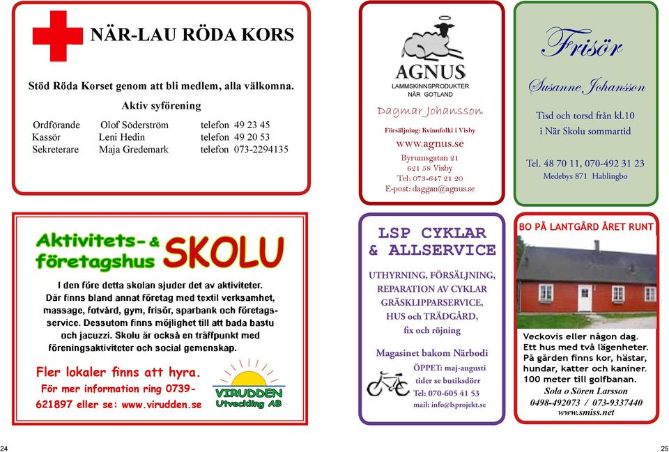 Försäljning: Kvinnfolki i Visby www.agnus.se Byrumsgatan 21 621 58 Visby Tel: 073-647 21 20 E-post: daggan@agnus.se Susanne Johansson Tisd och torsd från kl.10 i När Skolu sommartid Tel.