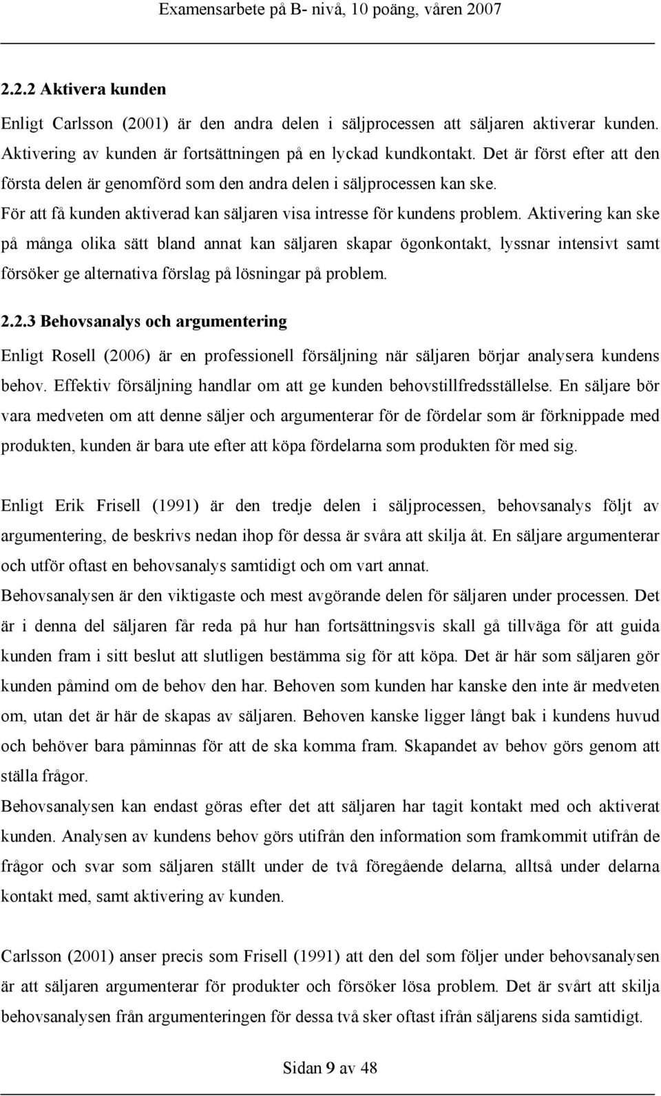 Aktivering kan ske på många olika sätt bland annat kan säljaren skapar ögonkontakt, lyssnar intensivt samt försöker ge alternativa förslag på lösningar på problem. 2.