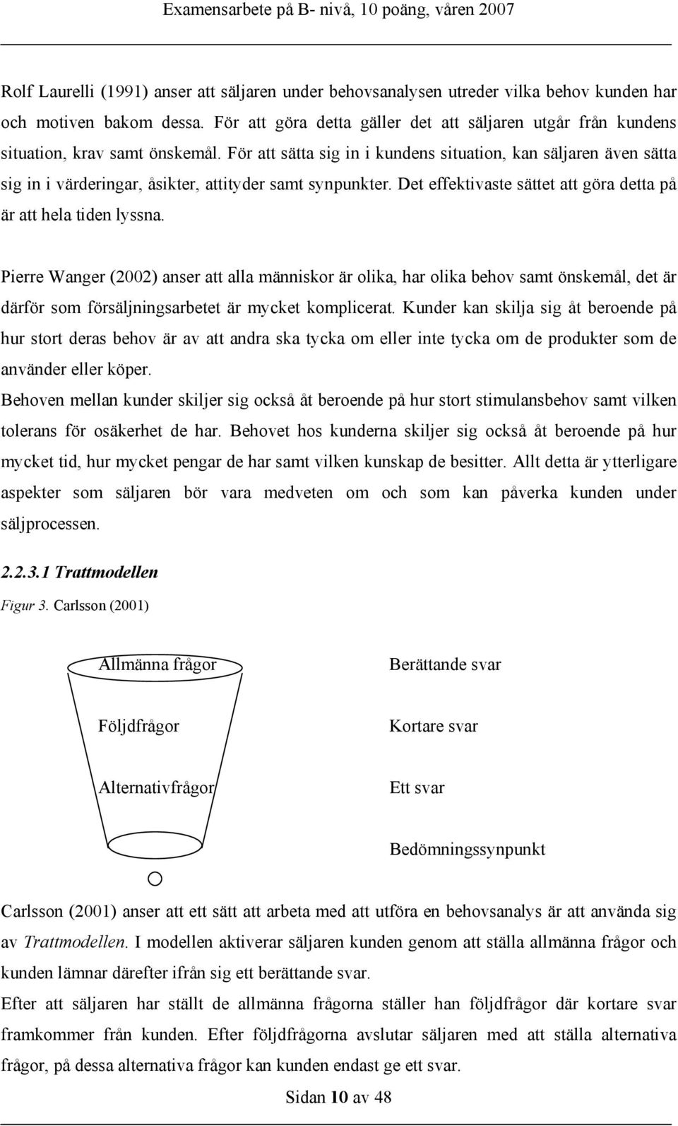 För att sätta sig in i kundens situation, kan säljaren även sätta sig in i värderingar, åsikter, attityder samt synpunkter. Det effektivaste sättet att göra detta på är att hela tiden lyssna.