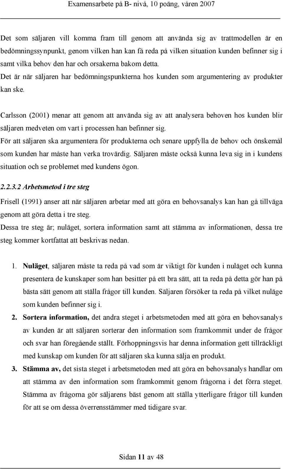 Carlsson (2001) menar att genom att använda sig av att analysera behoven hos kunden blir säljaren medveten om vart i processen han befinner sig.