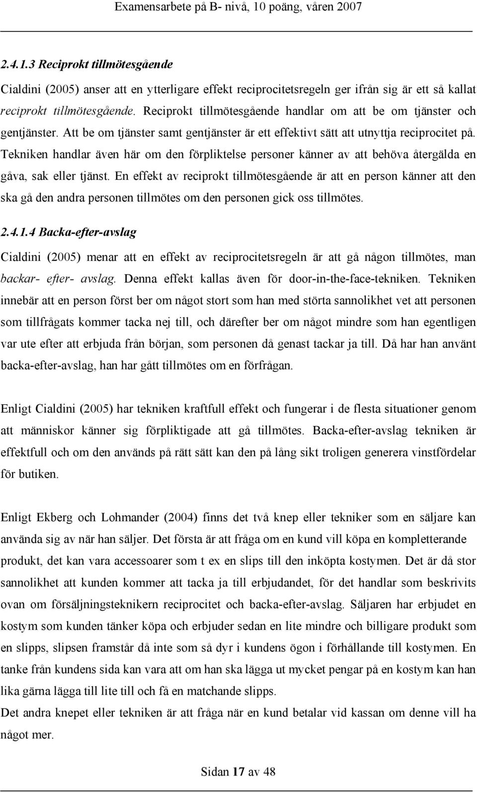 Tekniken handlar även här om den förpliktelse personer känner av att behöva återgälda en gåva, sak eller tjänst.