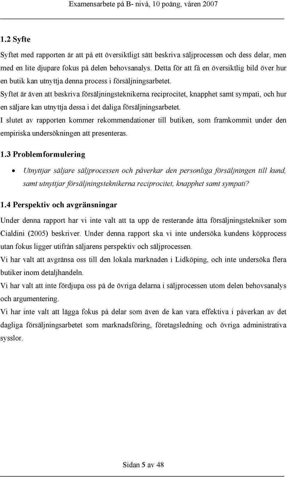 Syftet är även att beskriva försäljningsteknikerna reciprocitet, knapphet samt sympati, och hur en säljare kan utnyttja dessa i det daliga försäljningsarbetet.