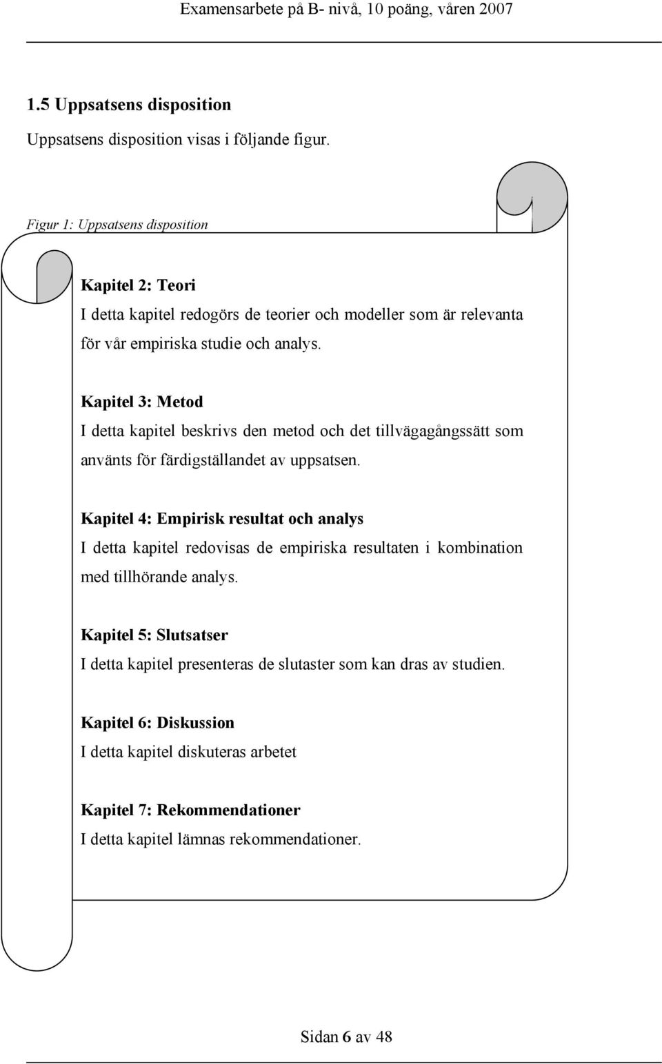 Kapitel 3: Metod I detta kapitel beskrivs den metod och det tillvägagångssätt som använts för färdigställandet av uppsatsen.