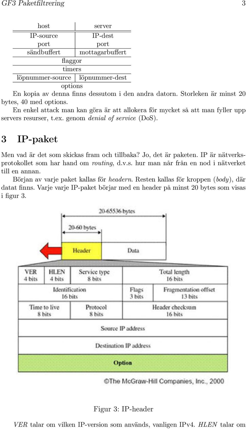 3 IP-paket Men vad är det som skickas fram och tillbaka? Jo, det är paketen. IP är nätverksprotokollet som har hand om routing, d.v.s. hur man når från en nod i nätverket till en annan.