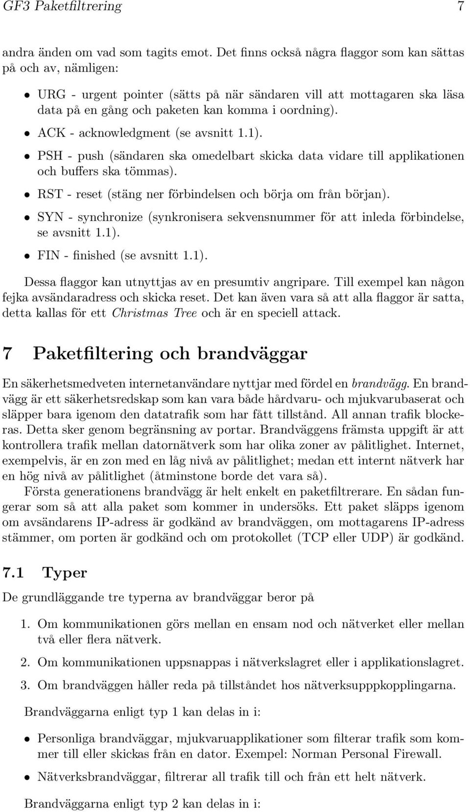 ACK - acknowledgment (se avsnitt 1.1). PSH - push (sändaren ska omedelbart skicka data vidare till applikationen och buffers ska tömmas). RST - reset (stäng ner förbindelsen och börja om från början).