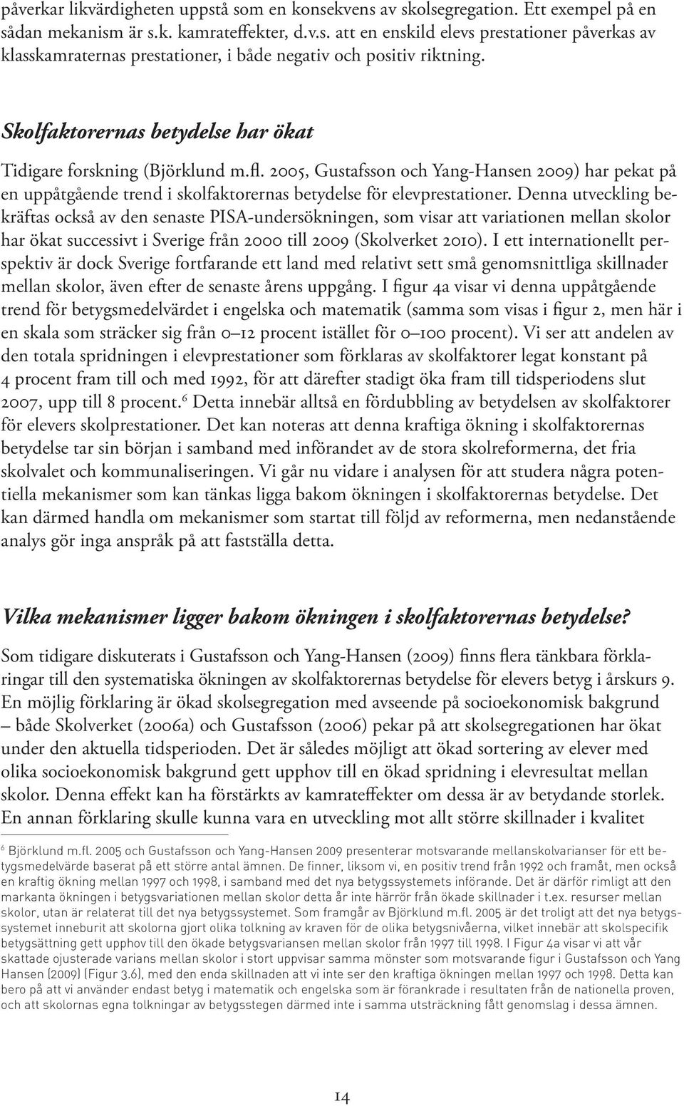 Denna utveckling bekräftas också av den senaste PISA-undersökningen, som visar att variationen mellan skolor har ökat successivt i Sverige från 2000 till 2009 (Skolverket 2010).