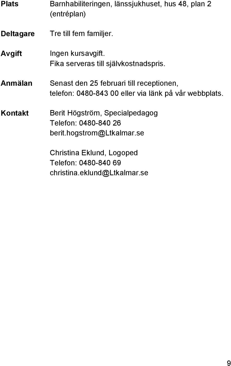 Senast den 25 februari till receptionen, telefon: 0480-843 00 eller via länk på vår webbplats.