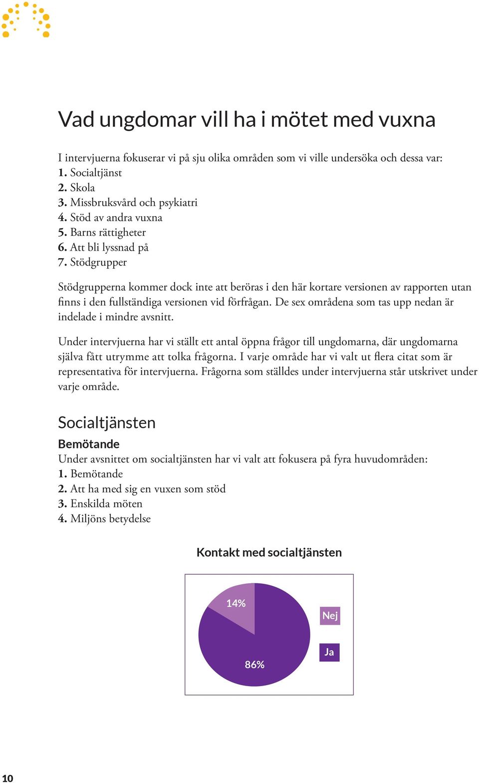 Stödgrupper Stödgrupperna kommer dock inte att beröras i den här kortare versionen av rapporten utan finns i den fullständiga versionen vid förfrågan.