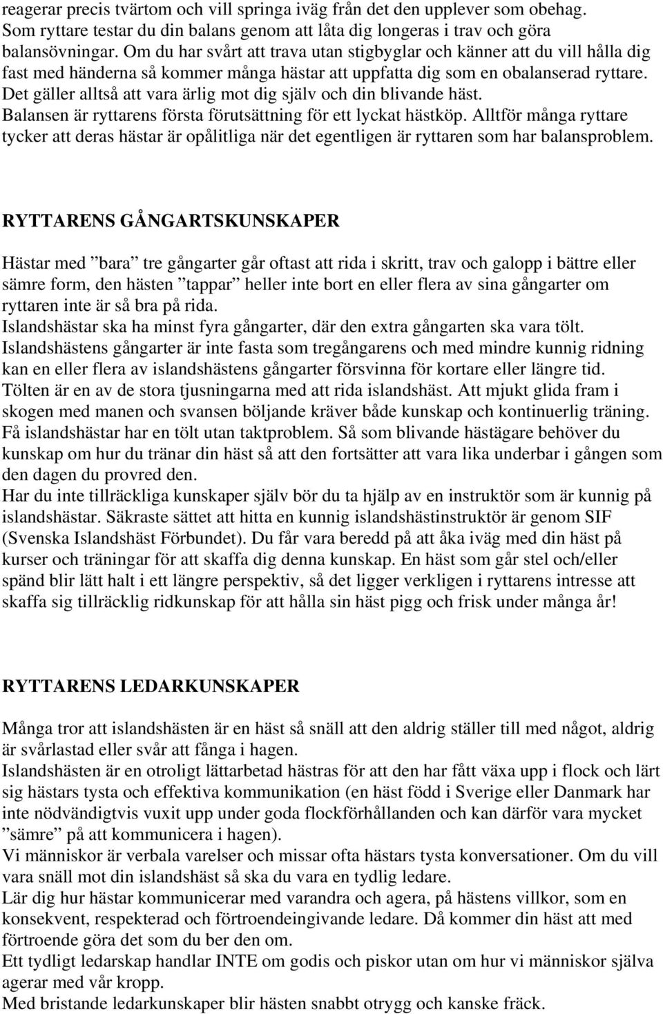 Det gäller alltså att vara ärlig mot dig själv och din blivande häst. Balansen är ryttarens första förutsättning för ett lyckat hästköp.