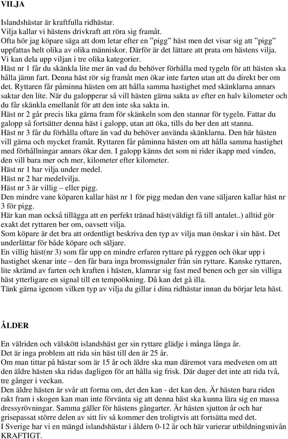 Vi kan dela upp viljan i tre olika kategorier. Häst nr 1 får du skänkla lite mer än vad du behöver förhålla med tygeln för att hästen ska hålla jämn fart.