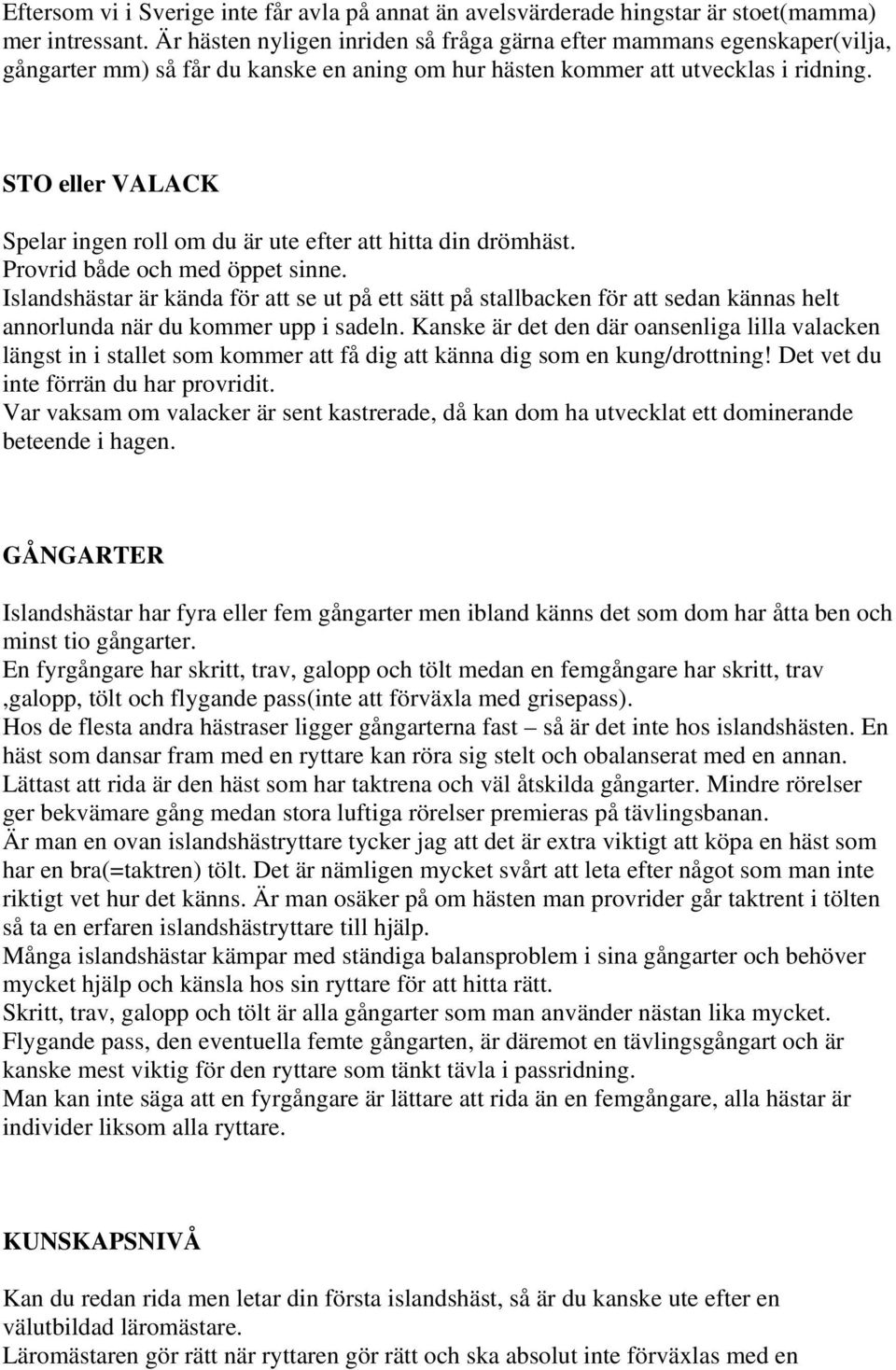 STO eller VALACK Spelar ingen roll om du är ute efter att hitta din drömhäst. Provrid både och med öppet sinne.