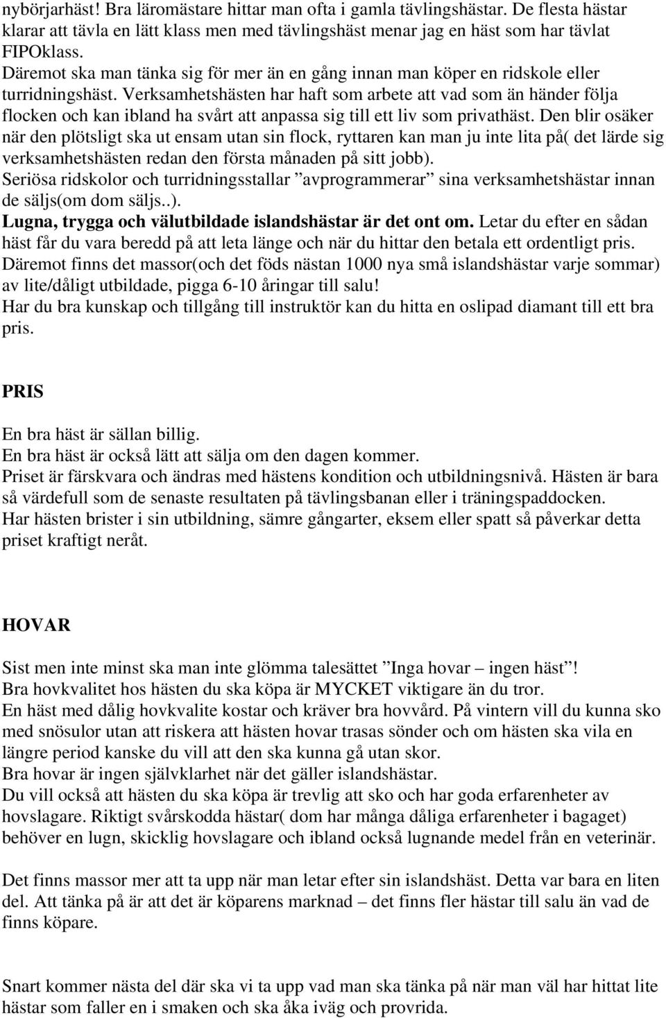 Verksamhetshästen har haft som arbete att vad som än händer följa flocken och kan ibland ha svårt att anpassa sig till ett liv som privathäst.