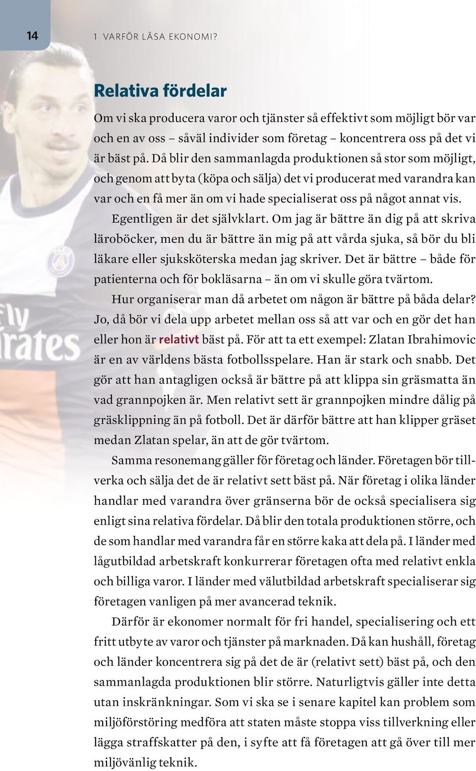 Egentligen är det självklart. Om jag är bättre än dig på att skriva läroböcker, men du är bättre än mig på att vårda sjuka, så bör du bli läkare eller sjuksköterska medan jag skriver.