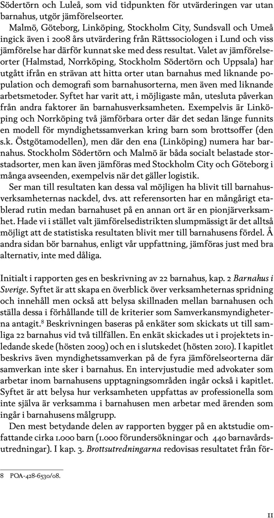 Valet av jämförelseorter (Halmstad, Norrköping, Stockholm Södertörn och Uppsala) har utgått ifrån en strävan att hitta orter utan barnahus med liknande population och demografi som barnahusorterna,