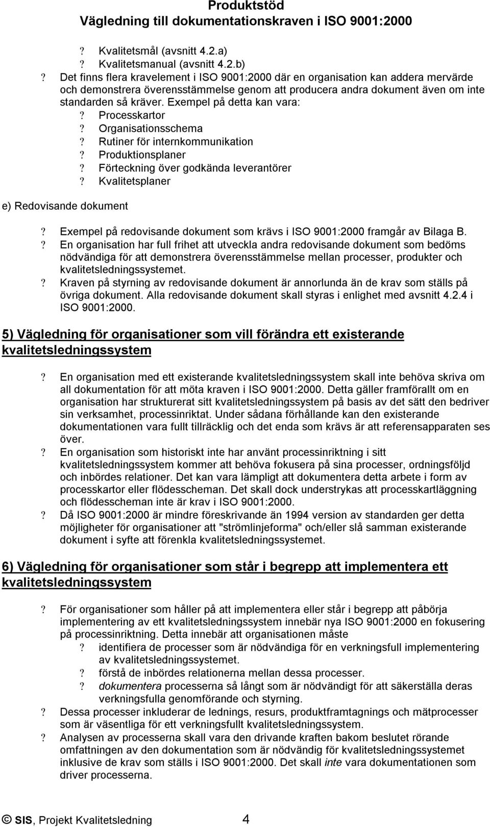 Exempel på detta kan vara:? Processkartor? Organisationsschema? Rutiner för internkommunikation? Produktionsplaner? Förteckning över godkända leverantörer? Kvalitetsplaner e) Redovisande dokument?