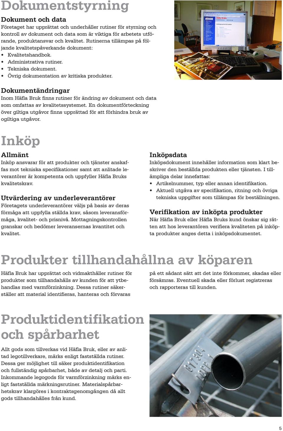 Dokumentändringar Inom Häfla Bruk finns rutiner för ändring av dokument och data som omfattas av kvalitetssystemet.
