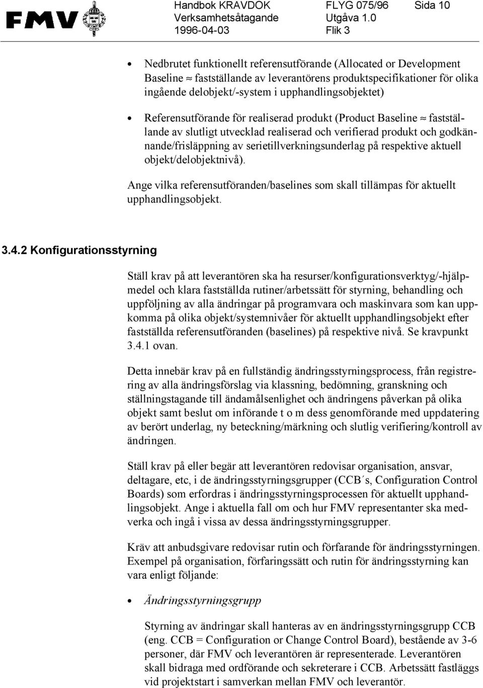 serietillverkningsunderlag på respektive aktuell objekt/delobjektnivå). Ange vilka referensutföranden/baselines som skall tillämpas för aktuellt upphandlingsobjekt. 3.4.