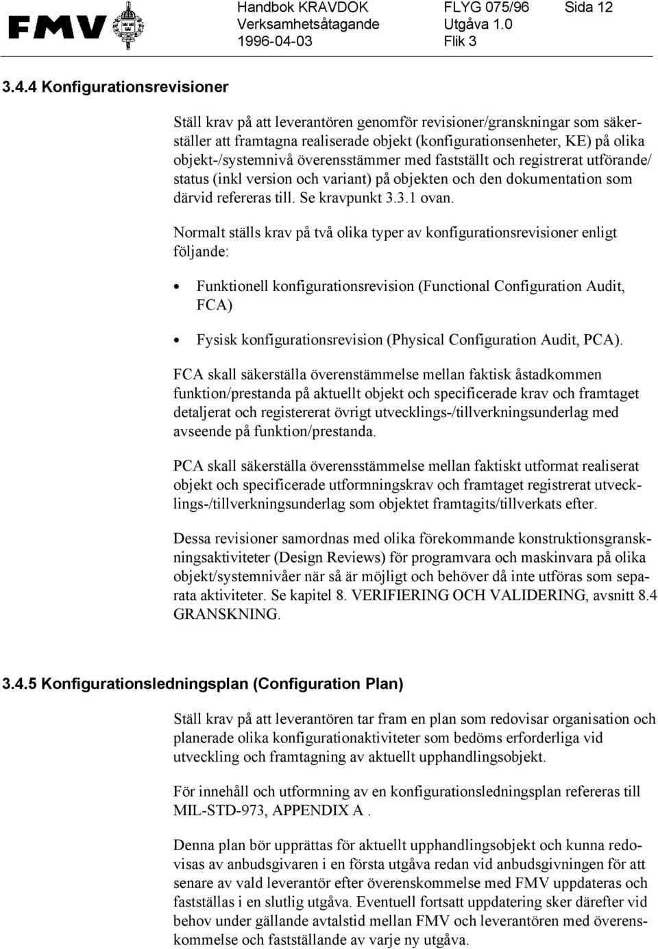 överensstämmer med fastställt och registrerat utförande/ status (inkl version och variant) på objekten och den dokumentation som därvid refereras till. Se kravpunkt 3.3.1 ovan.