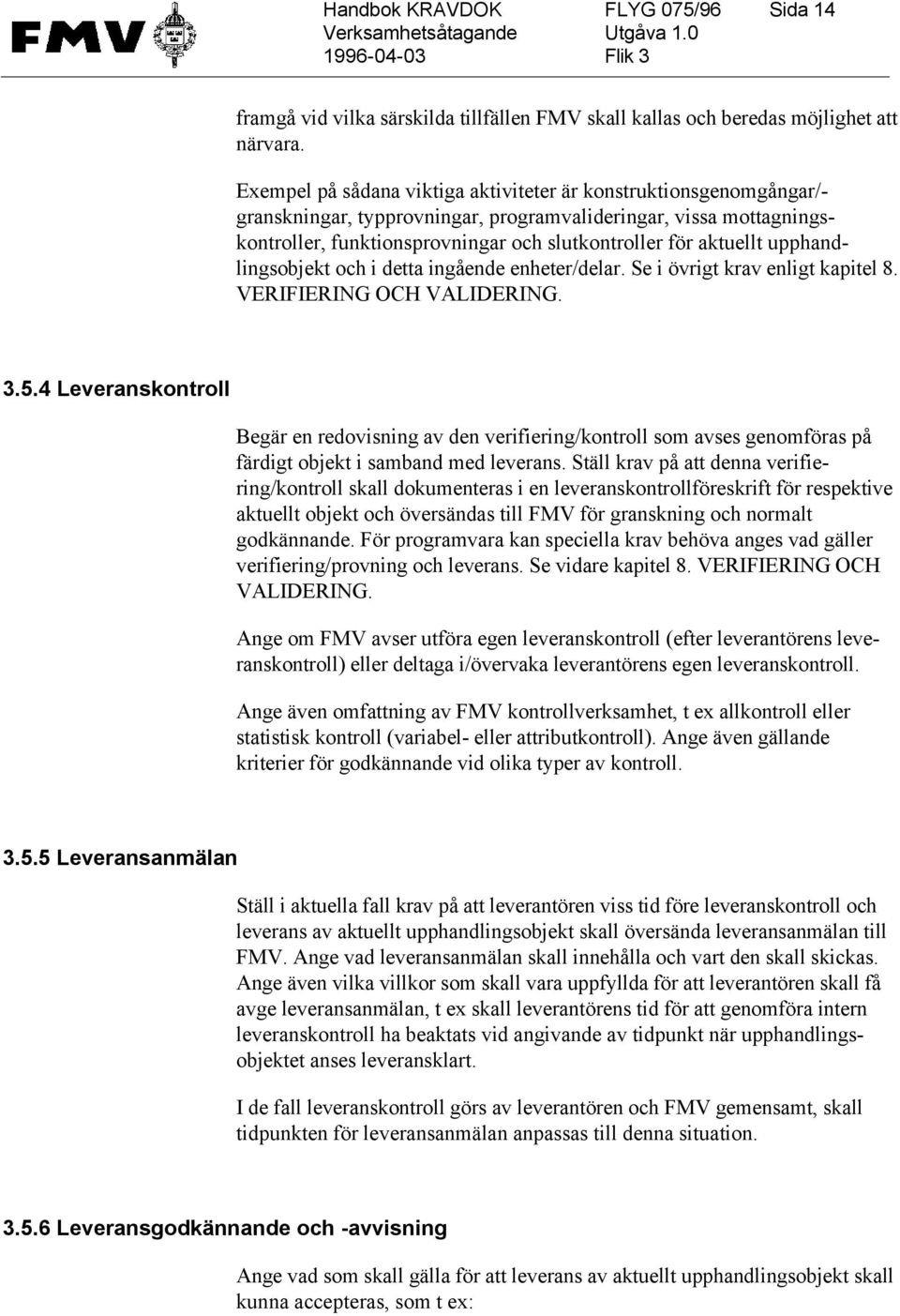 upphandlingsobjekt och i detta ingående enheter/delar. Se i övrigt krav enligt kapitel 8. VERIFIERING OCH VALIDERING. 3.5.