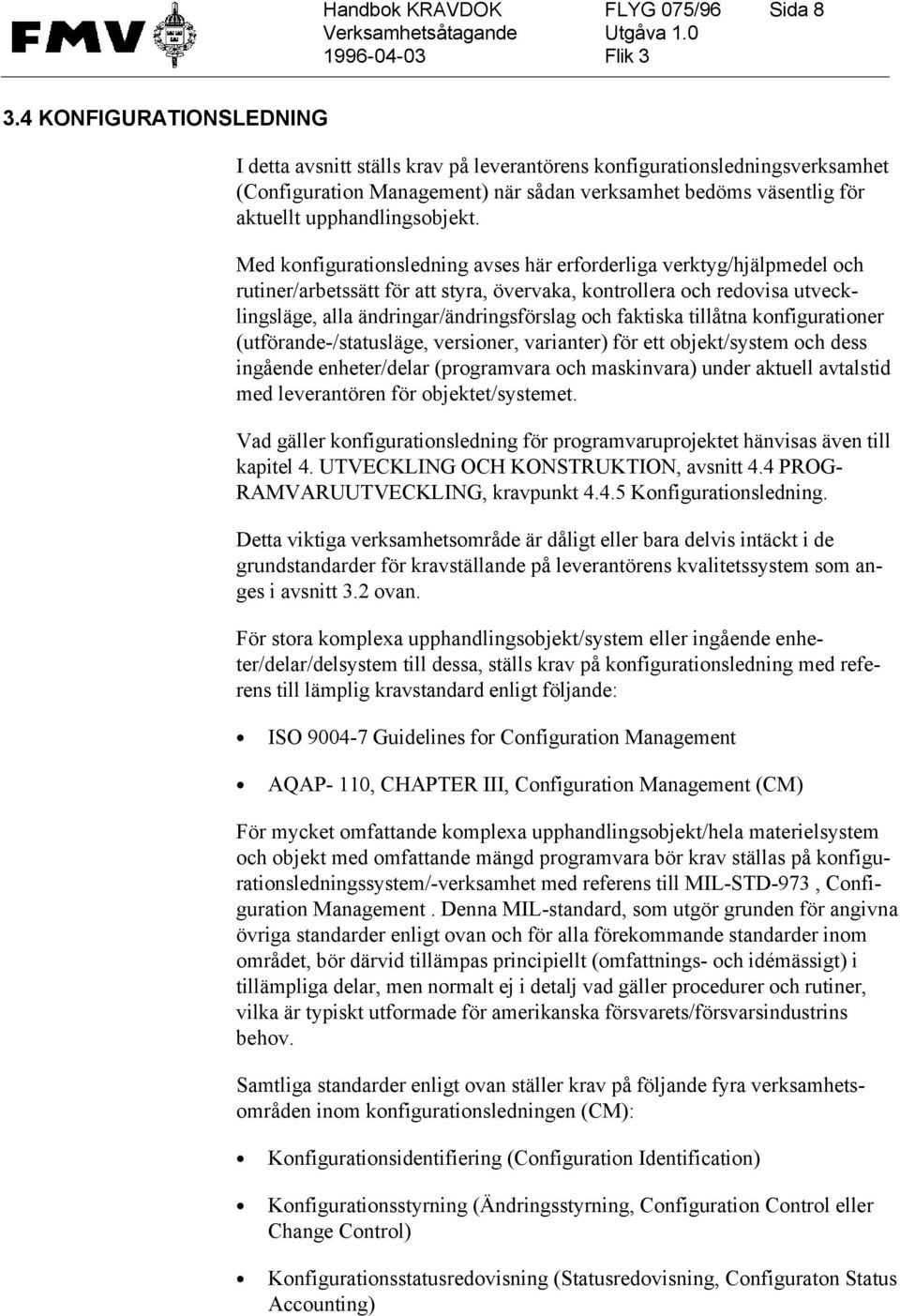 Med konfigurationsledning avses här erforderliga verktyg/hjälpmedel och rutiner/arbetssätt för att styra, övervaka, kontrollera och redovisa utvecklingsläge, alla ändringar/ändringsförslag och