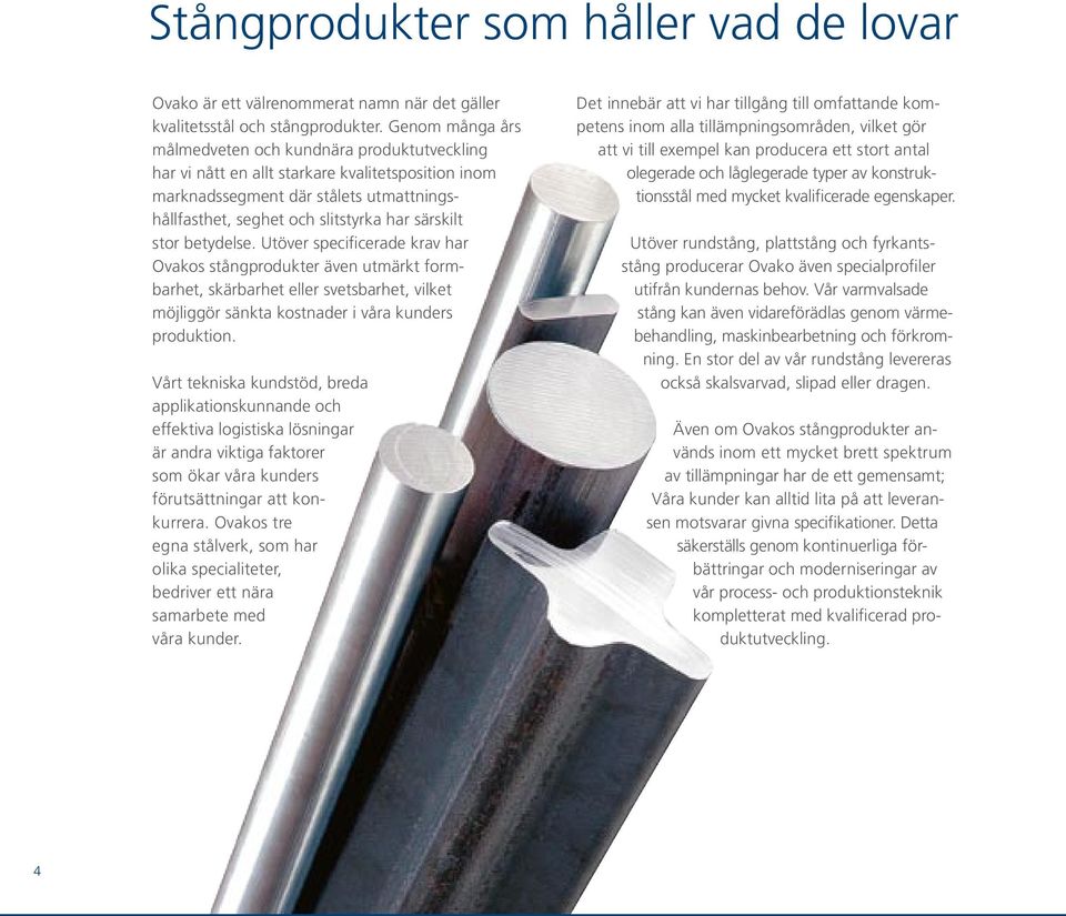 stor betydelse. Utöver specificerade krav har Ovakos stångprodukter även utmärkt formbarhet, skärbarhet eller svetsbarhet, vilket möjliggör sänkta kostnader i våra kunders produktion.