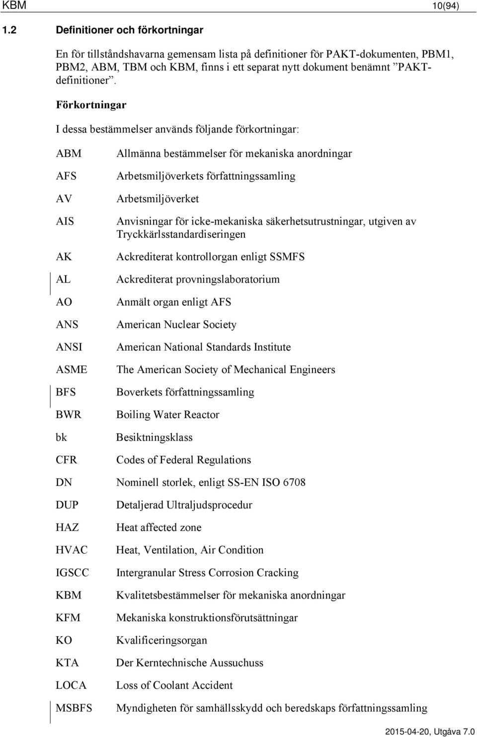 Förkortningar I dessa bestämmelser används följande förkortningar: ABM AFS AV AIS AK AL AO ANS ANSI ASME BFS BWR bk CFR Allmänna bestämmelser för mekaniska anordningar Arbetsmiljöverkets