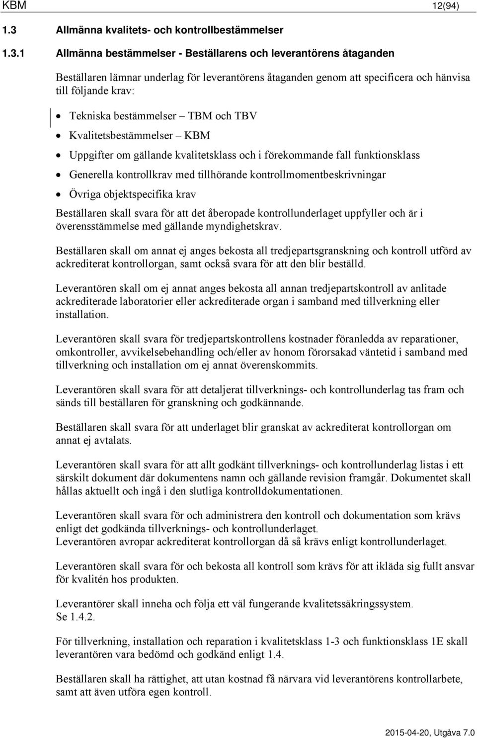 1 Allmänna bestämmelser - Beställarens och leverantörens åtaganden Beställaren lämnar underlag för leverantörens åtaganden genom att specificera och hänvisa till följande krav: Tekniska bestämmelser