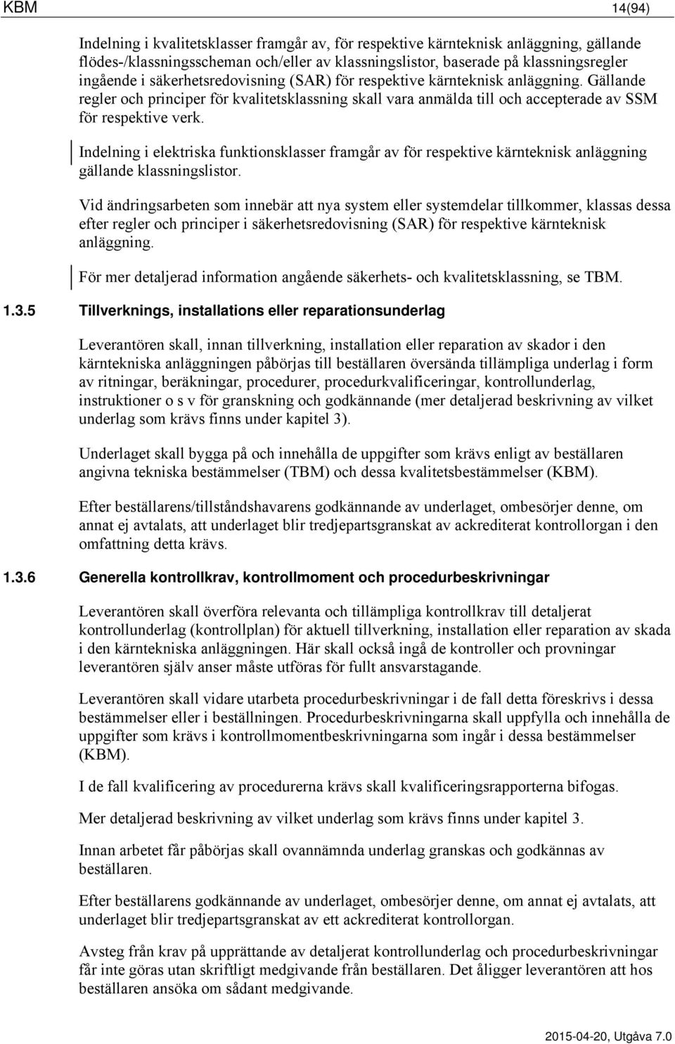 Indelning i elektriska funktionsklasser framgår av för respektive kärnteknisk anläggning gällande klassningslistor.