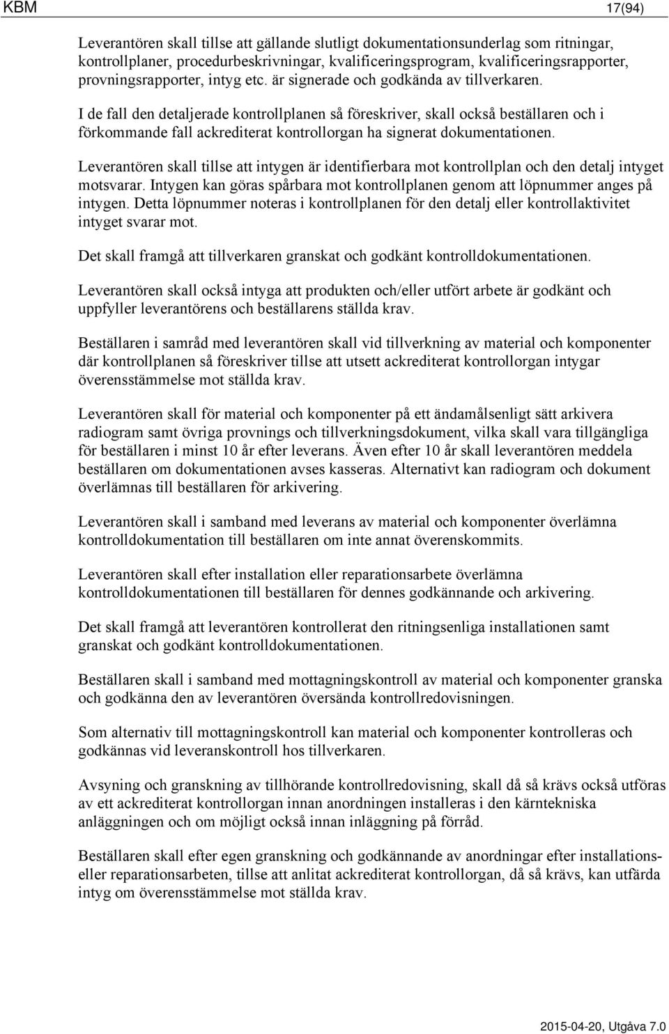 I de fall den detaljerade kontrollplanen så föreskriver, skall också beställaren och i förkommande fall ackrediterat kontrollorgan ha signerat dokumentationen.