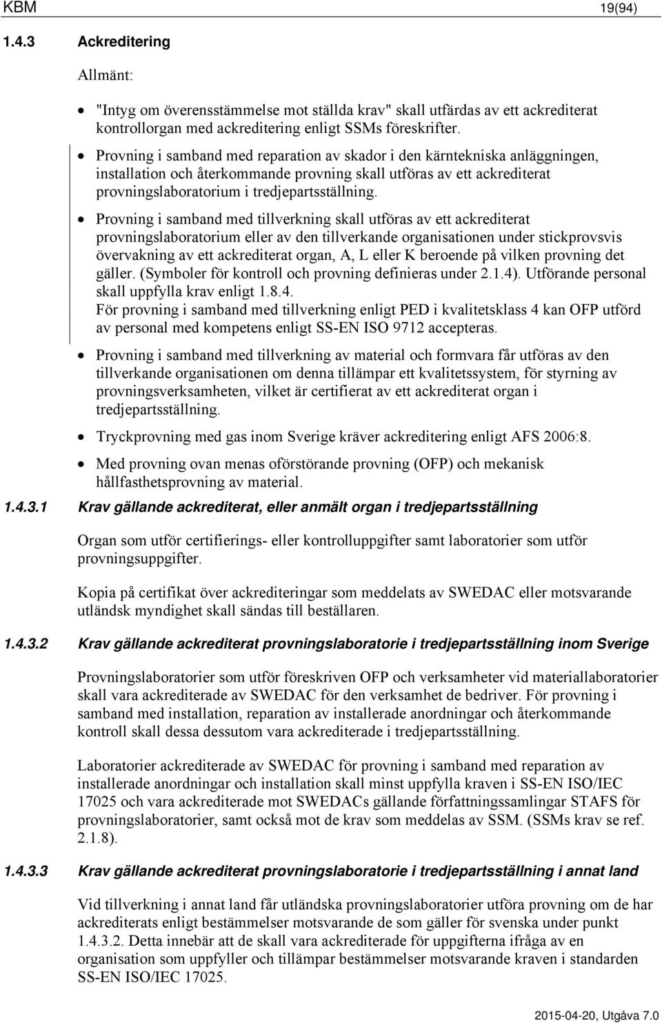 Provning i samband med tillverkning skall utföras av ett ackrediterat provningslaboratorium eller av den tillverkande organisationen under stickprovsvis övervakning av ett ackrediterat organ, A, L
