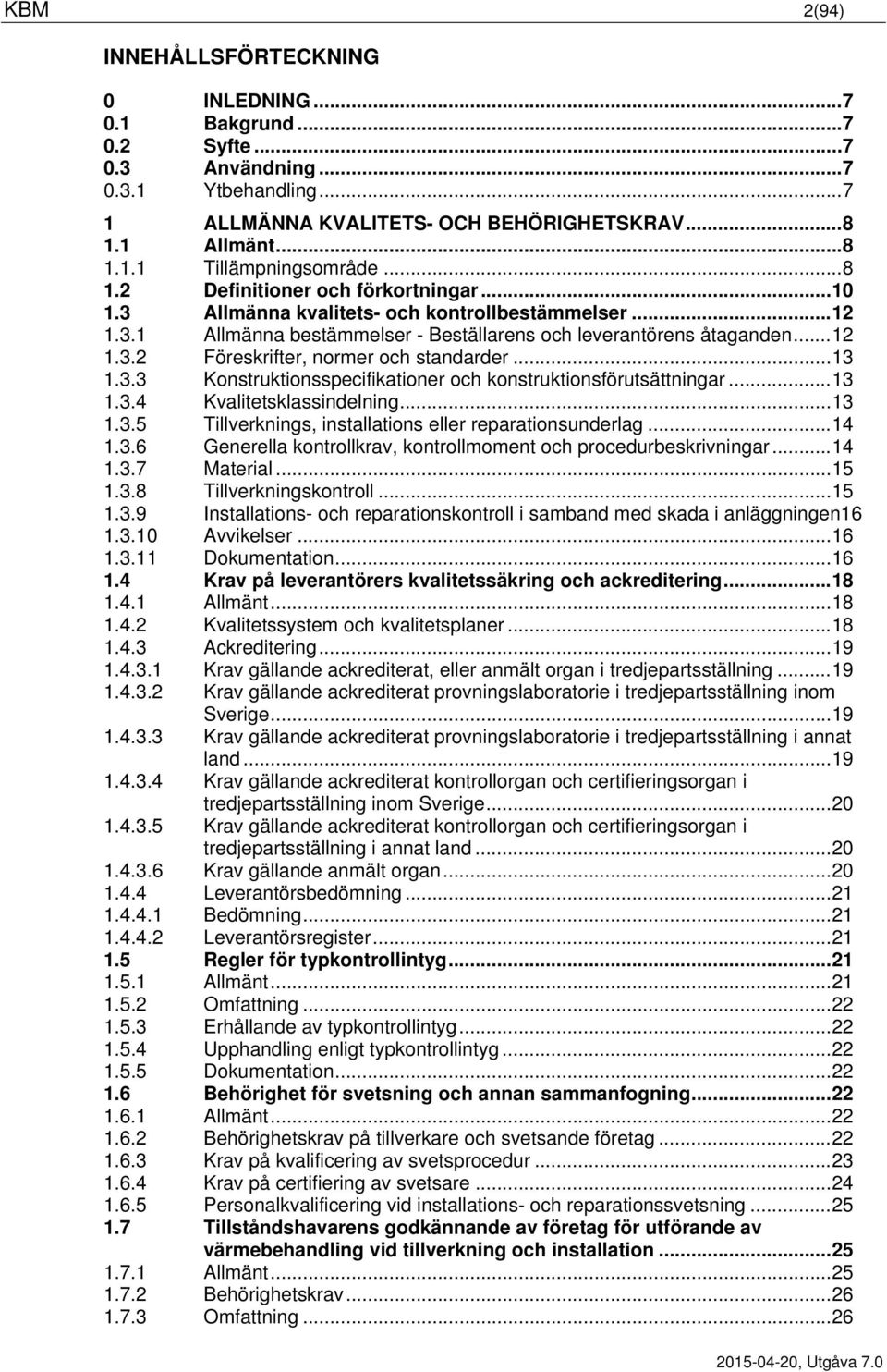 .. 13 1.3.3 Konstruktionsspecifikationer och konstruktionsförutsättningar... 13 1.3.4 Kvalitetsklassindelning... 13 1.3.5 Tillverknings, installations eller reparationsunderlag... 14 1.3.6 Generella kontrollkrav, kontrollmoment och procedurbeskrivningar.