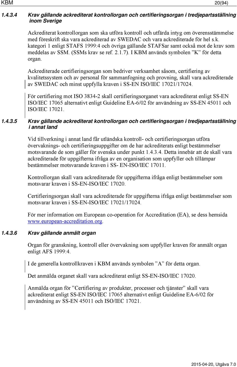 föreskrift ska vara ackrediterad av SWEDAC och vara ackrediterade för hel s.k. kategori 1 enligt STAFS 1999:4 och övriga gällande STAFSar samt också mot de krav som meddelas av SSM. (SSMs krav se ref.