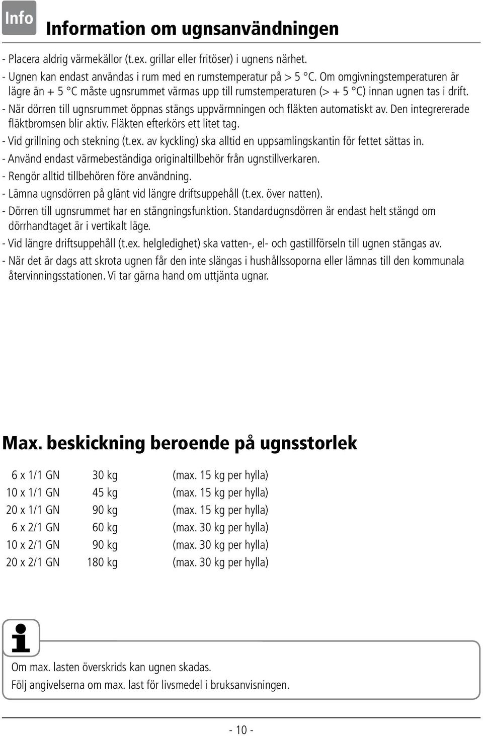 - När dörren till ugnsrummet öppnas stängs uppvärmningen och fläkten automatiskt av. Den integrererade fläktbromsen blir aktiv. Fläkten efterkörs ett litet tag. - Vid grillning och stekning (t.ex.