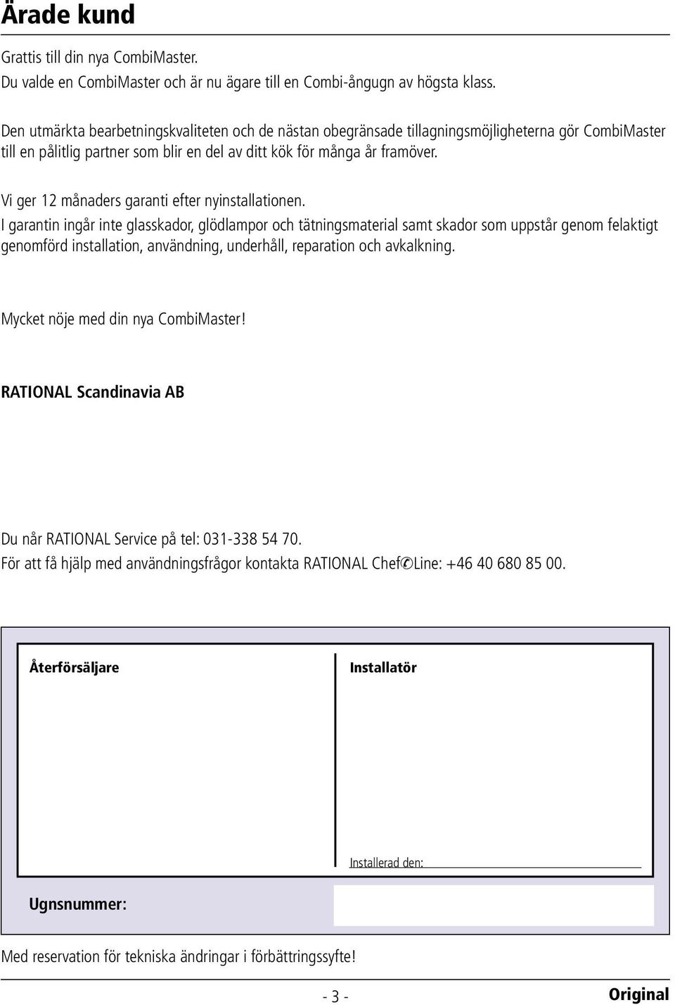 Vi ger 12 månaders garanti efter nyinstallationen.