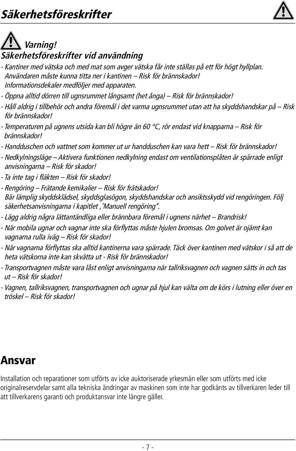 - Håll aldrig i tillbehör och andra föremål i det varma ugnsrummet utan att ha skyddshandskar på Risk för brännskador!