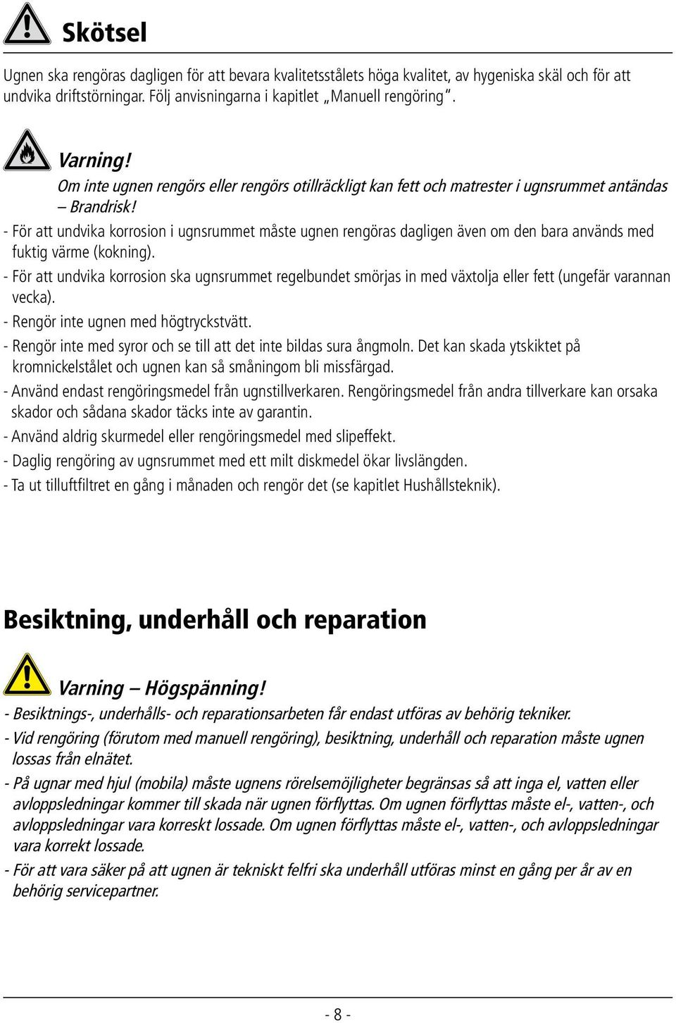 - För att undvika korrosion i ugnsrummet måste ugnen rengöras dagligen även om den bara används med fuktig värme (kokning).