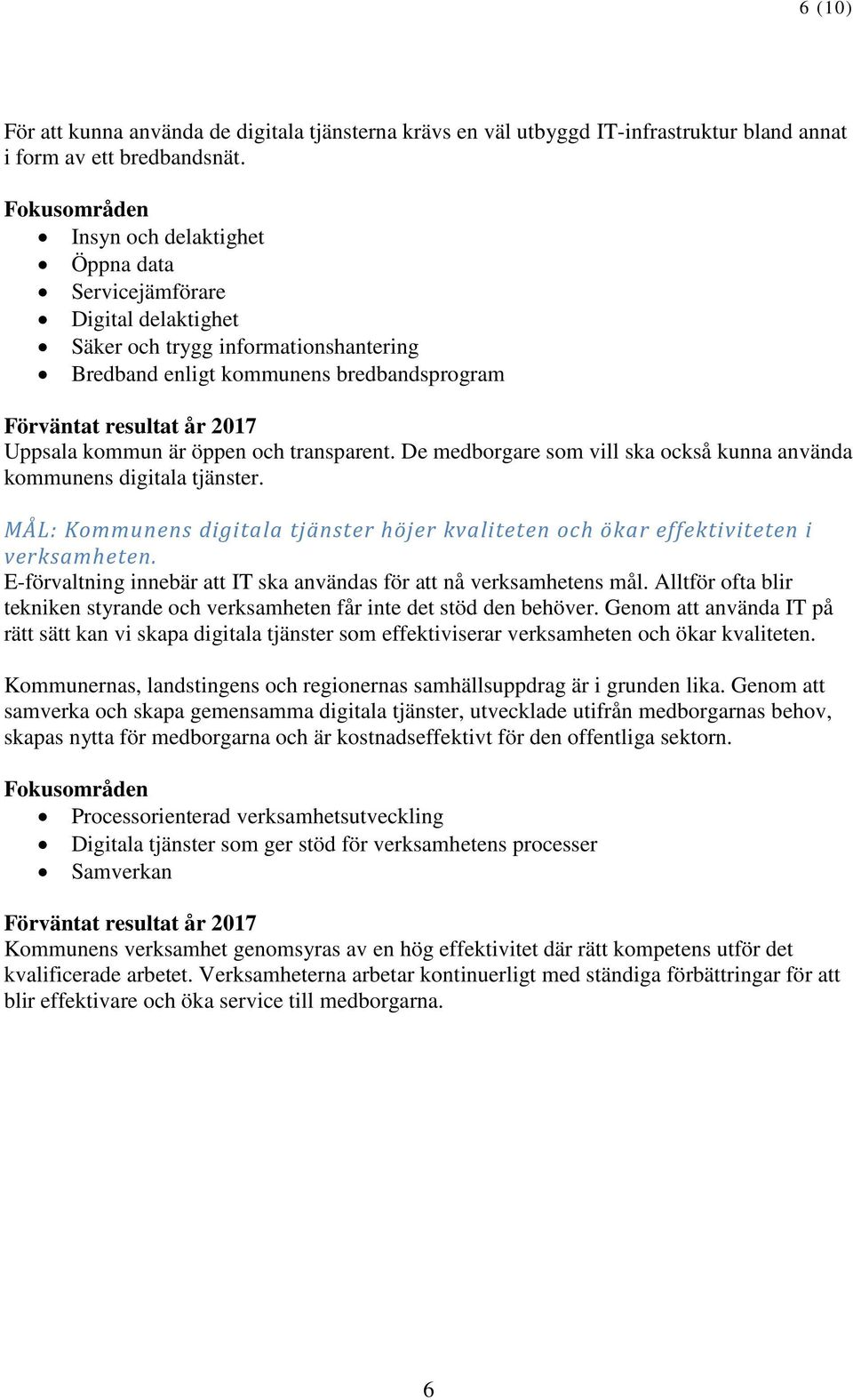 kommun är öppen och transparent. De medborgare som vill ska också kunna använda kommunens digitala tjänster. MÅL: Kommunens digitala tjänster höjer kvaliteten och ökar effektiviteten i verksamheten.