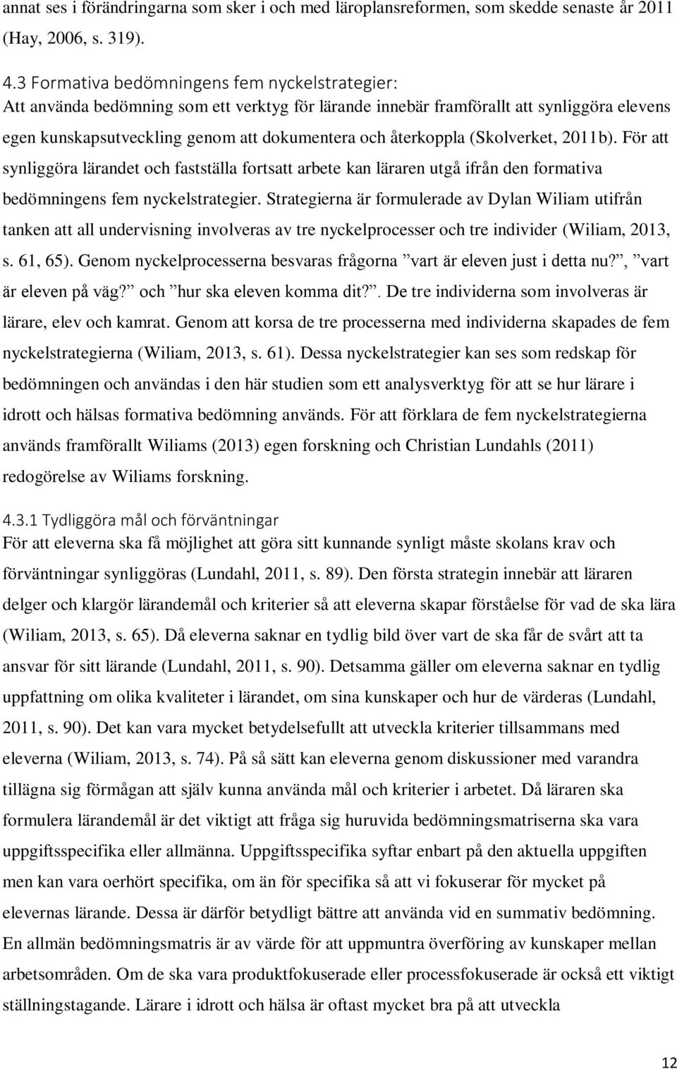 återkoppla (Skolverket, 2011b). För att synliggöra lärandet och fastställa fortsatt arbete kan läraren utgå ifrån den formativa bedömningens fem nyckelstrategier.