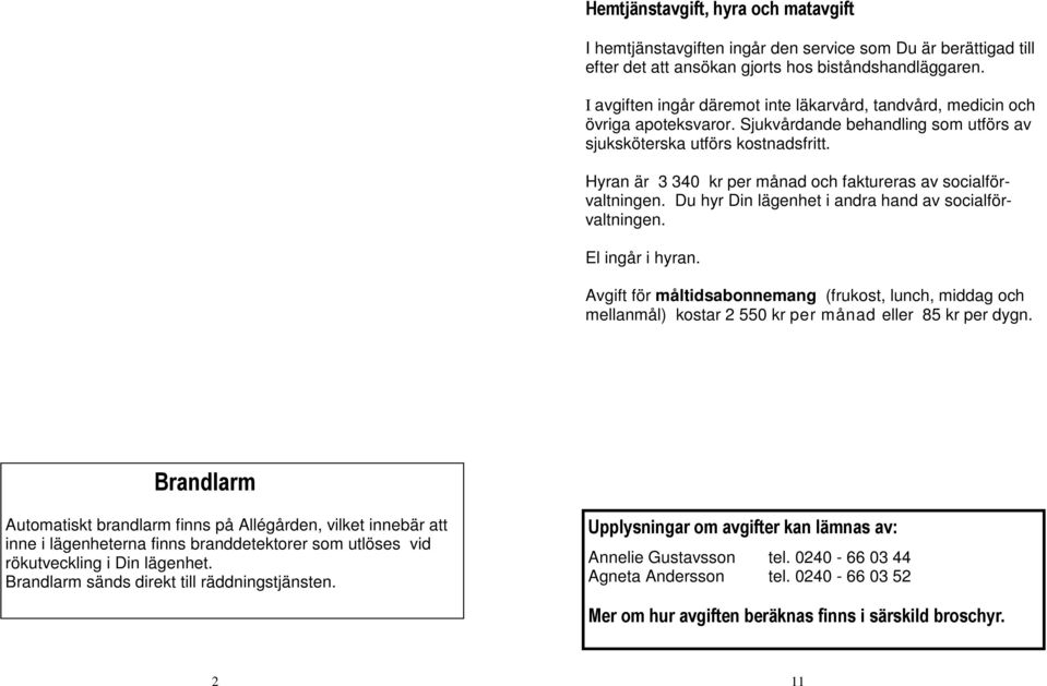 Hyran är 3 340 kr per månad och faktureras av socialförvaltningen. Du hyr Din lägenhet i andra hand av socialförvaltningen. El ingår i hyran.