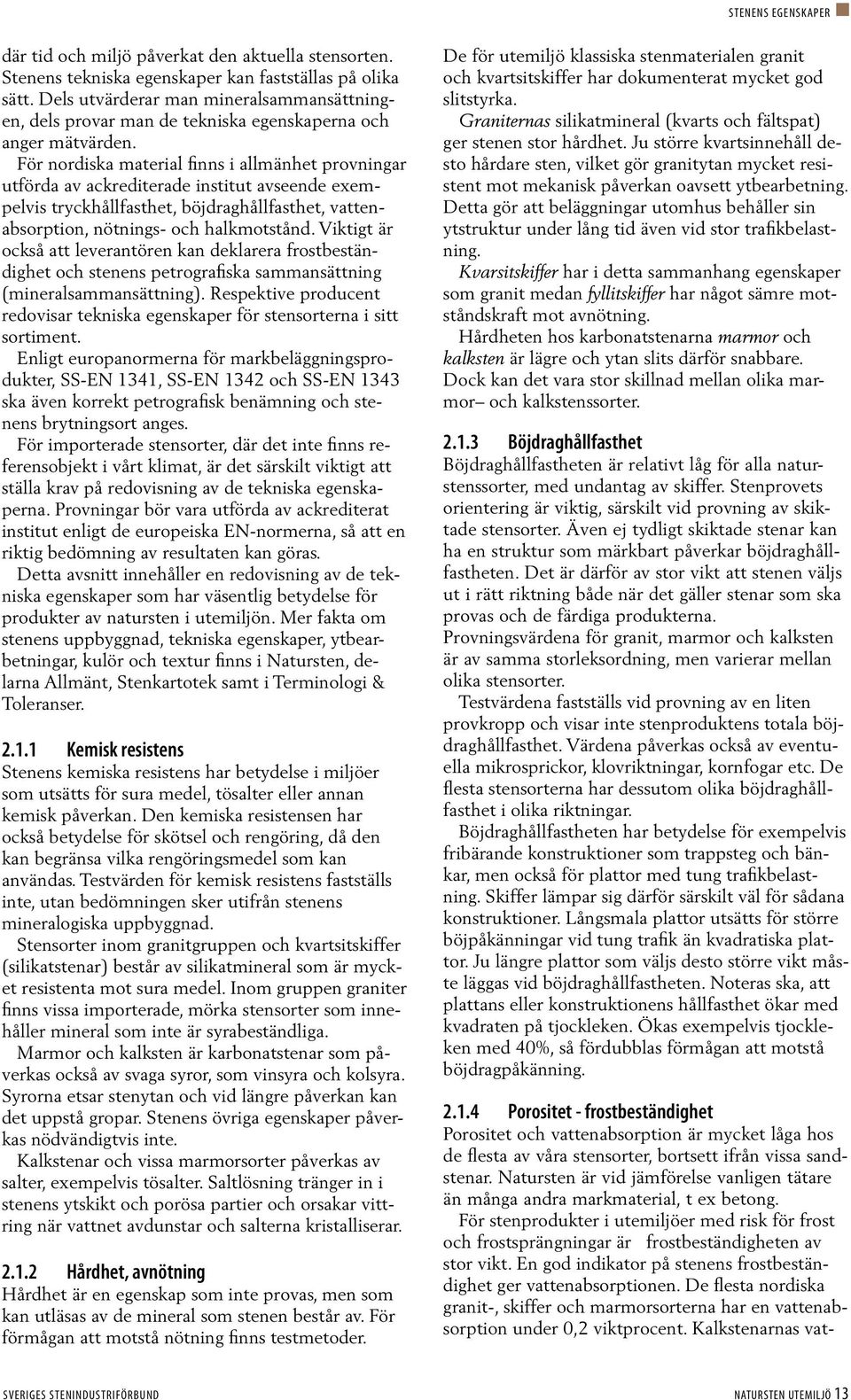 För nordiska material finns i allmänhet provningar utförda av ackrediterade institut avseende exempelvis tryckhållfasthet, böjdraghållfasthet, vattenabsorption, nötnings- och halkmotstånd.