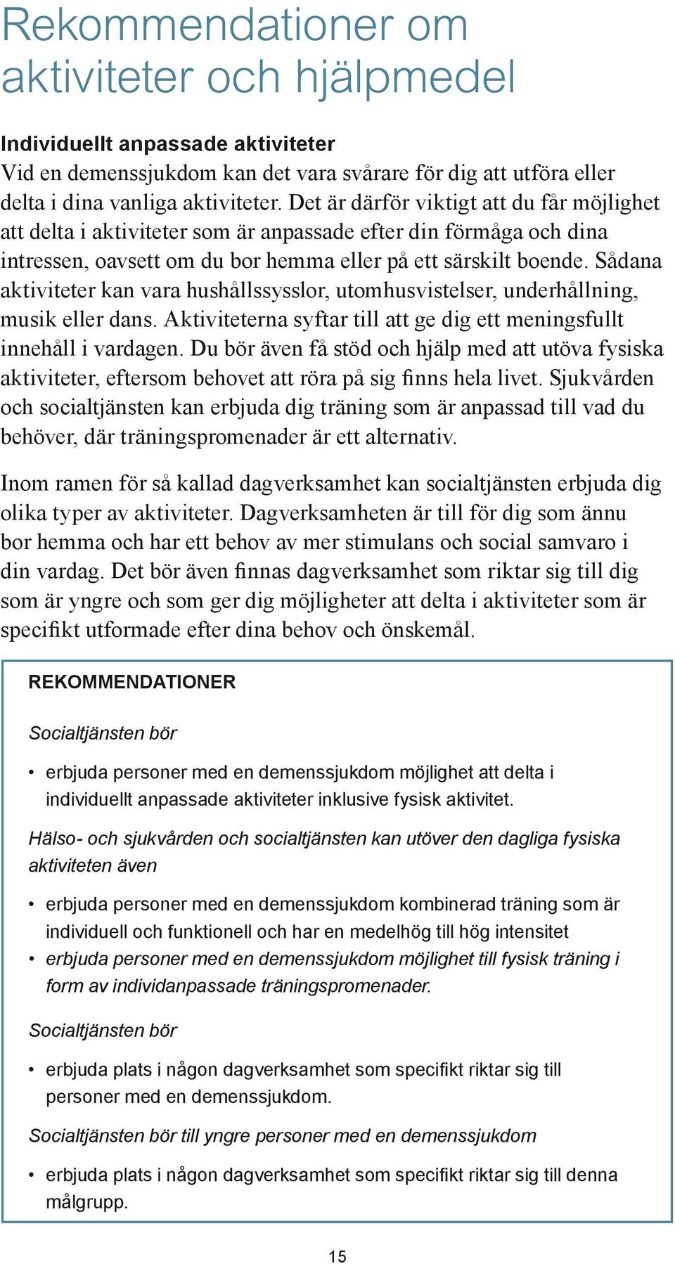 Sådana aktiviteter kan vara hushållssysslor, utomhusvistelser, underhållning, musik eller dans. Aktiviteterna syftar till att ge dig ett meningsfullt innehåll i vardagen.