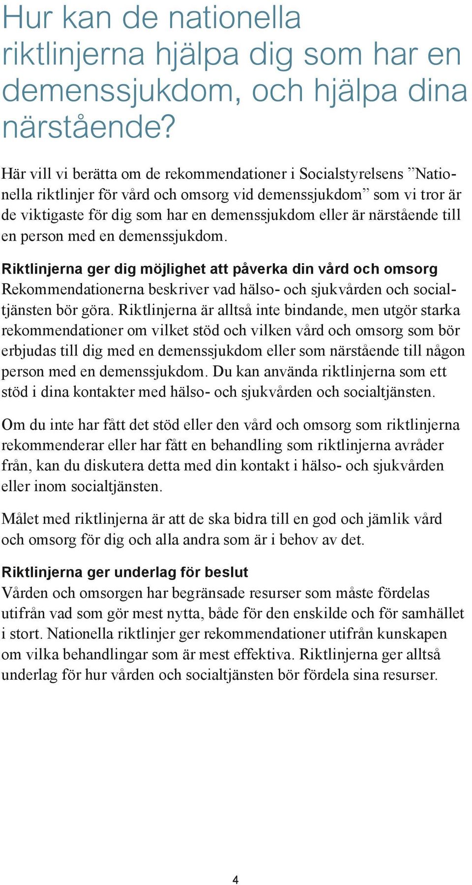 närstående till en person med en demenssjukdom. Riktlinjerna ger dig möjlighet att påverka din vård och omsorg Rekommendationerna beskriver vad hälso- och sjukvården och socialtjänsten bör göra.