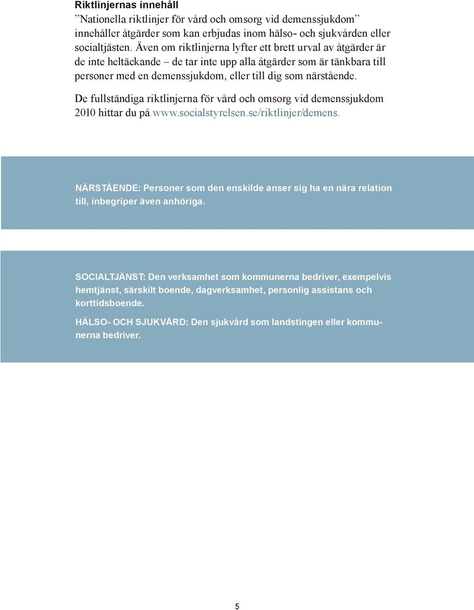 De fullständiga riktlinjerna för vård och omsorg vid demenssjukdom 2010 hittar du på www.socialstyrelsen.se/riktlinjer/demens.